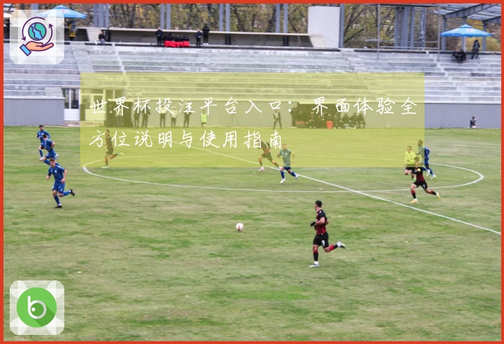 世界杯投注平台入口：界面体验全方位说明与使用指南
