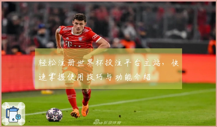 轻松注册世界杯投注平台主站，快速掌握使用技巧与功能介绍