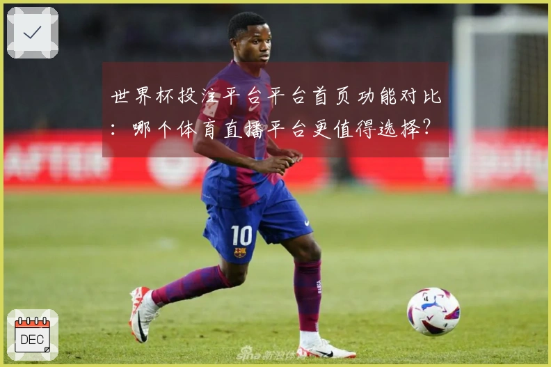 世界杯投注平台平台首页功能对比：哪个体育直播平台更值得选择？