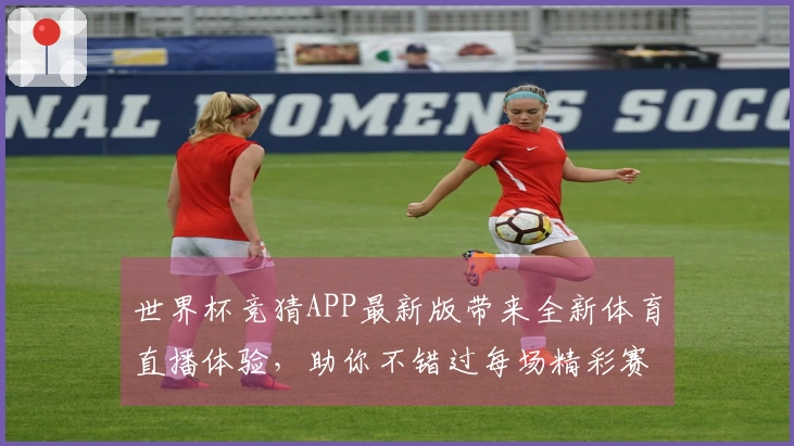 世界杯竞猜APP最新版带来全新体育直播体验，助你不错过每场精彩赛事