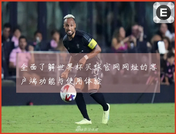 全面了解世界杯买球官网网址的客户端功能与使用体验