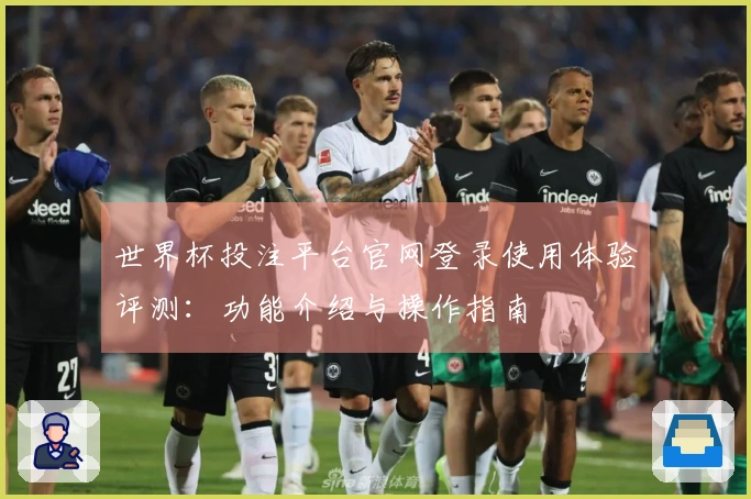 世界杯投注平台官网登录使用体验评测：功能介绍与操作指南