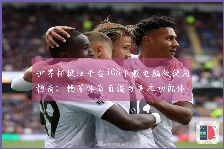 世界杯投注平台iOS下载电脑版使用指南：畅享体育直播与多元功能体验