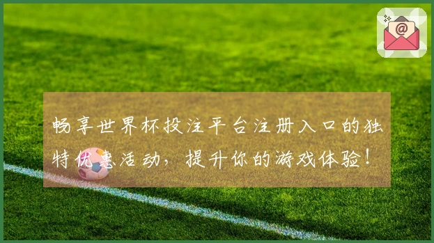 畅享世界杯投注平台注册入口的独特优惠活动，提升你的游戏体验！