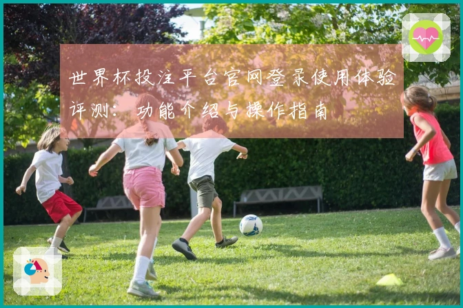 世界杯投注平台官网登录使用体验评测：功能介绍与操作指南