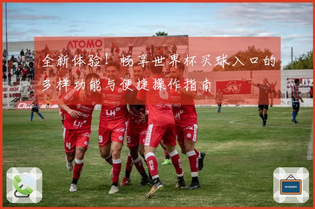 全新体验！畅享世界杯买球入口的多样功能与便捷操作指南
