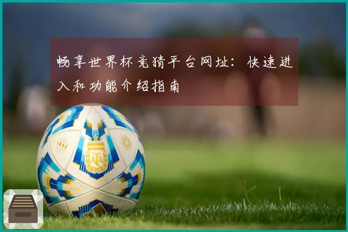 畅享世界杯竞猜平台网址：快速进入和功能介绍指南