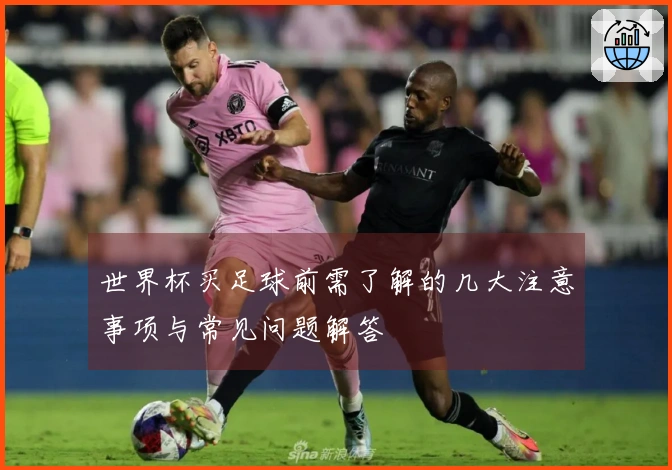 世界杯买足球前需了解的几大注意事项与常见问题解答