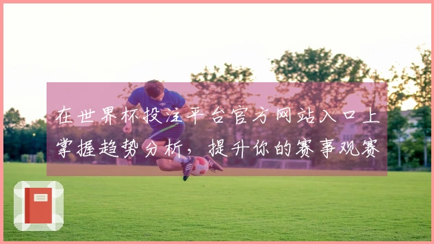 在世界杯投注平台官方网站入口上掌握趋势分析，提升你的赛事观赛体验