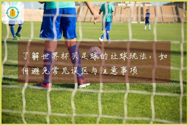 了解世界杯买足球的让球玩法，如何避免常见误区与注意事项