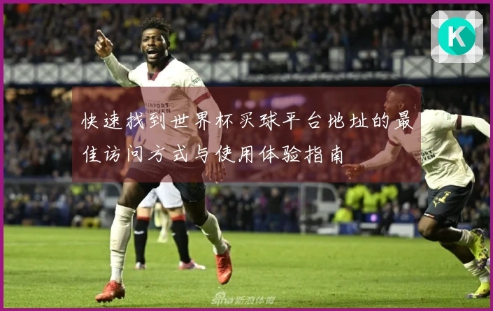 快速找到世界杯买球平台地址的最佳访问方式与使用体验指南