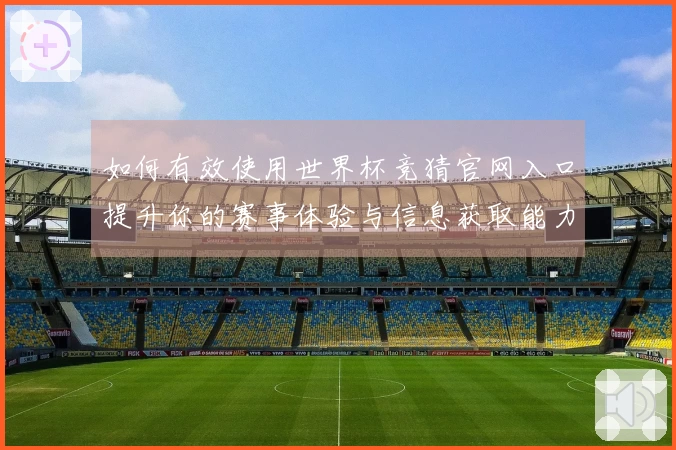 如何有效使用世界杯竞猜官网入口提升你的赛事体验与信息获取能力