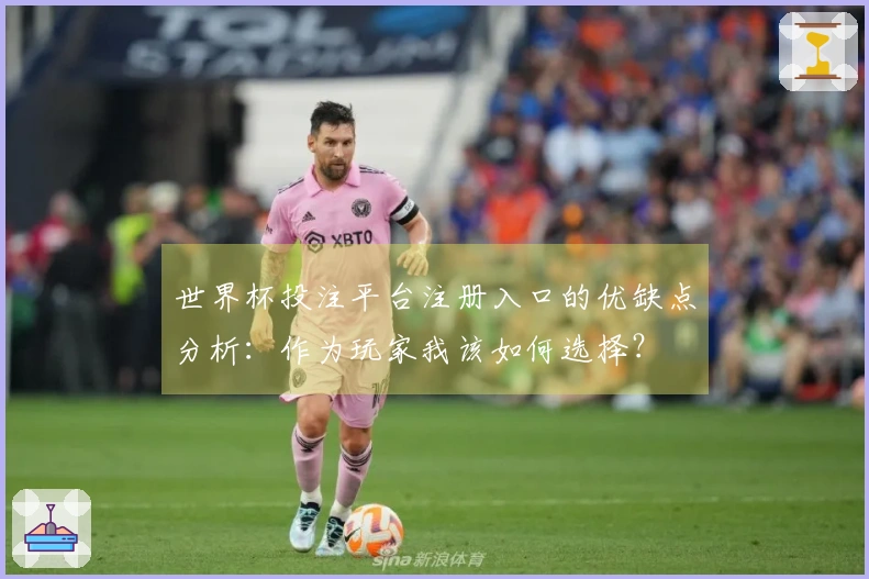 世界杯投注平台注册入口的优缺点分析：作为玩家我该如何选择？