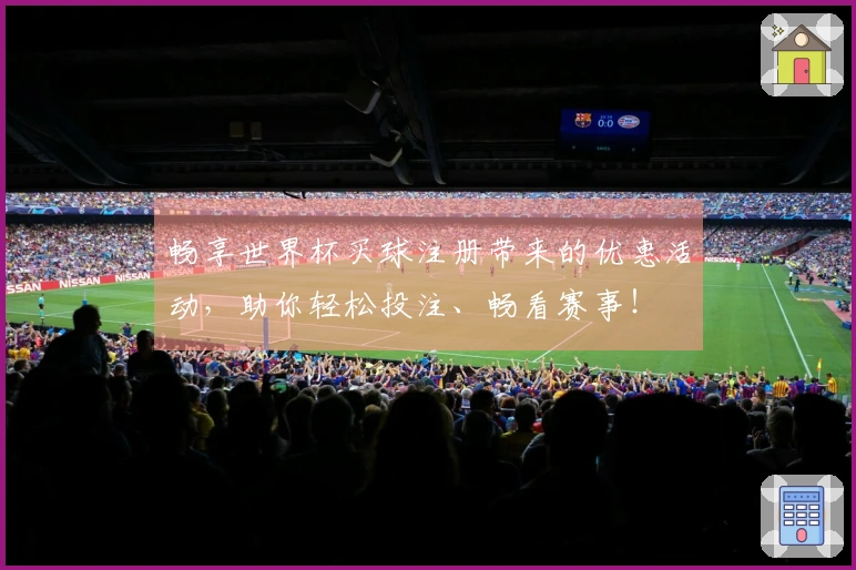 畅享世界杯买球注册带来的优惠活动，助你轻松投注、畅看赛事！