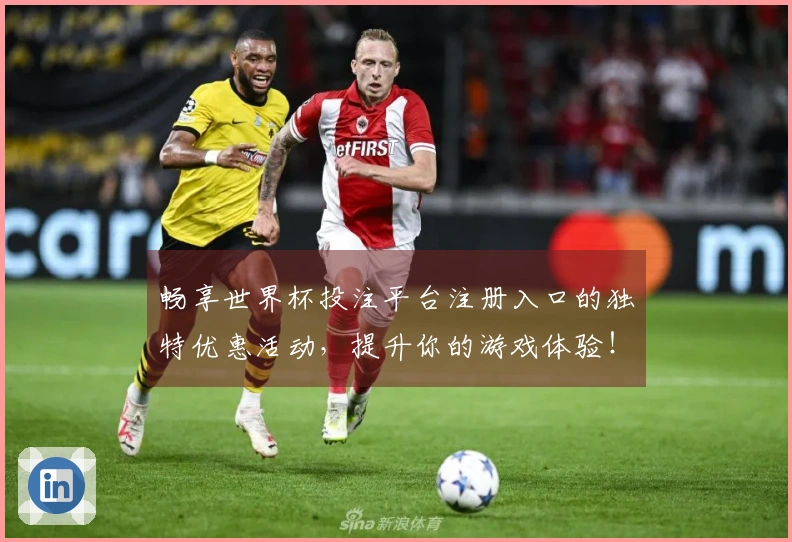 畅享世界杯投注平台注册入口的独特优惠活动，提升你的游戏体验！