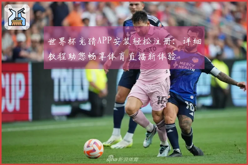 世界杯竞猜APP安装轻松注册：详细教程助您畅享体育直播新体验