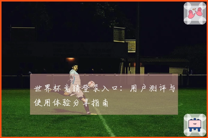 世界杯竞猜登录入口：用户测评与使用体验分享指南
