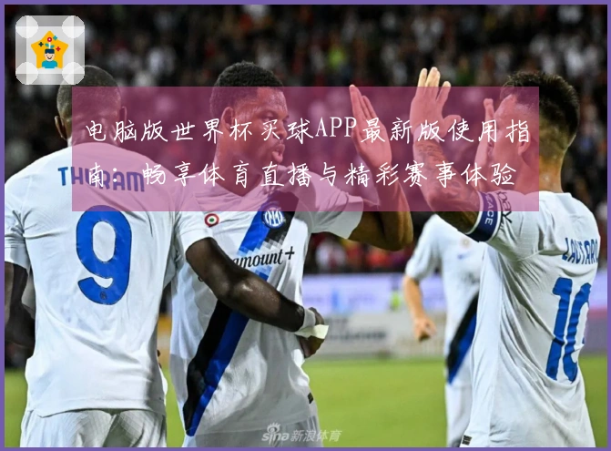 电脑版世界杯买球APP最新版使用指南：畅享体育直播与精彩赛事体验