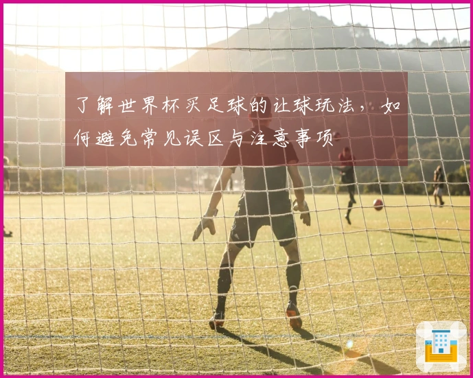 了解世界杯买足球的让球玩法，如何避免常见误区与注意事项