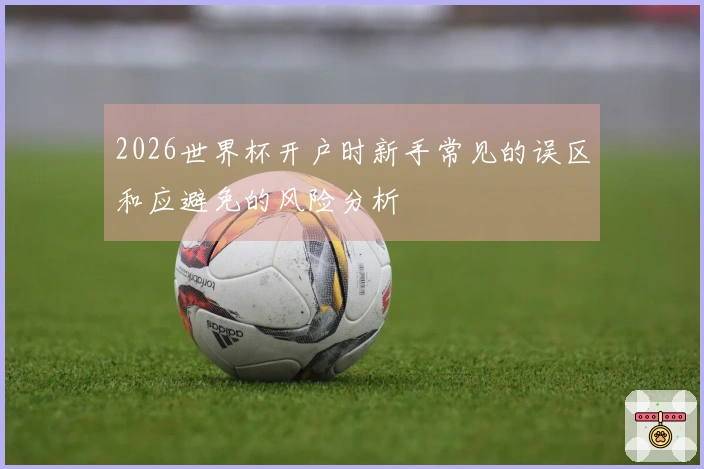 2026世界杯开户时新手常见的误区和应避免的风险分析