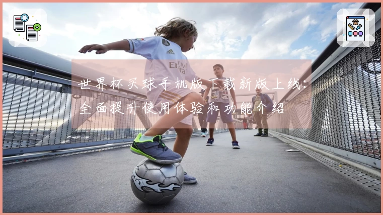 世界杯买球手机版下载新版上线：全面提升使用体验和功能介绍