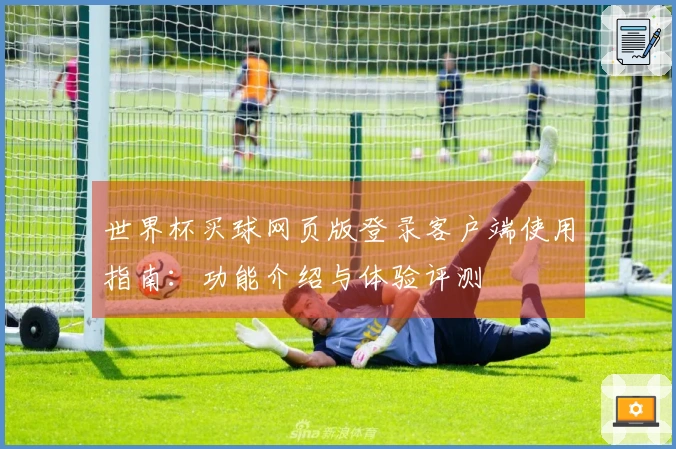 世界杯买球网页版登录客户端使用指南：功能介绍与体验评测