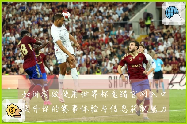 如何有效使用世界杯竞猜官网入口提升你的赛事体验与信息获取能力
