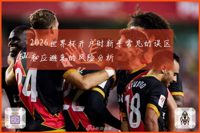 2026世界杯开户时新手常见的误区和应避免的风险分析
