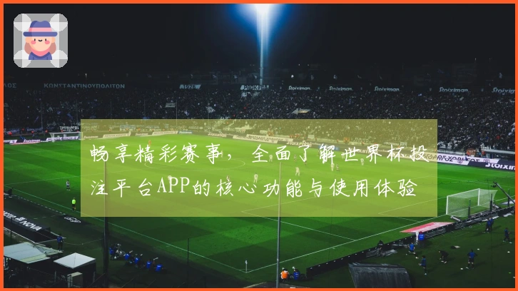畅享精彩赛事，全面了解世界杯投注平台APP的核心功能与使用体验