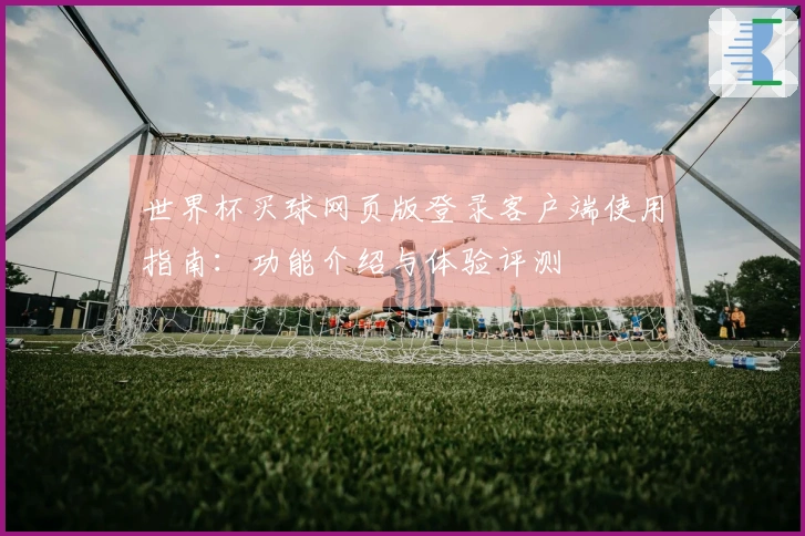 世界杯买球网页版登录客户端使用指南：功能介绍与体验评测