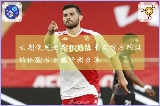 长期使用世界杯投注平台官方网站的体验与功能评测分享