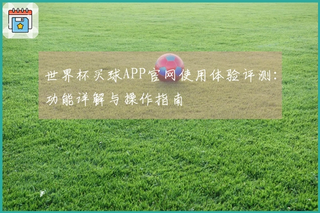 世界杯买球APP官网使用体验评测：功能详解与操作指南